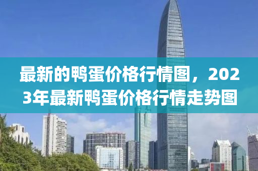 最(zui)新的(de)鴨蛋價格行(xing)情圖(tu)，2023年(nian)最(zui)新(xin)鴨(ya)蛋價格(ge)行(xing)情(qing)走勢圖