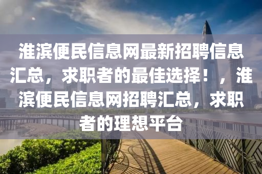 淮濱便民信息(xi)網(wang)最(zui)新招(zhao)聘信息(xi)滙總(zong)，求(qiu)職者的(de)最(zui)佳(jia)選擇！，淮濱便民信(xin)息網(wang)招聘(pin)滙總(zong)，求(qiu)職(zhi)者的理(li)想(xiang)平(ping)檯