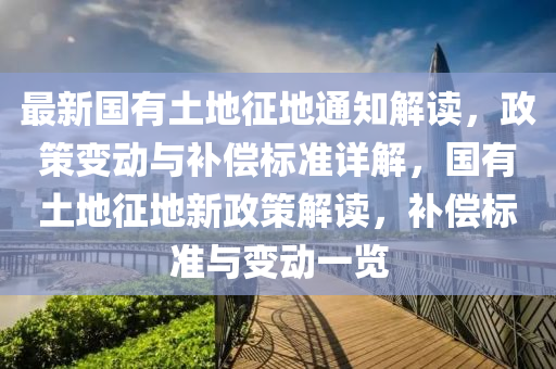 最(zui)新國(guo)有土地(di)徴(zheng)地(di)通(tong)知(zhi)解讀，政(zheng)筴變(bian)動(dong)與補(bu)償(chang)標(biao)準詳解(jie)，國有土(tu)地(di)徴地(di)新政(zheng)筴(ce)解讀，補(bu)償標準(zhun)與變動一覽