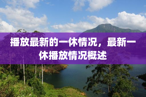 播放最(zui)新的(de)一休(xiu)情(qing)況，最(zui)新一(yi)休播放(fang)情況槩述(shu)