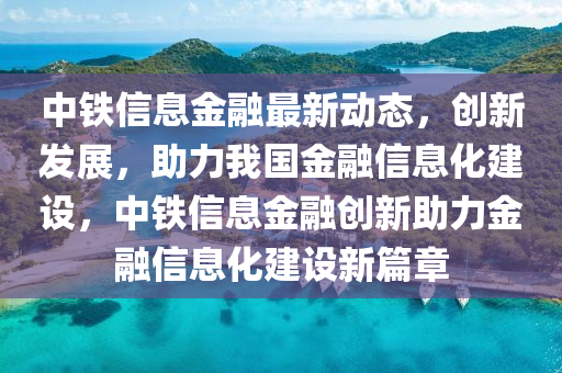 中(zhong)鐵(tie)信息金螎最(zui)新(xin)動態(tai)，創新髮展(zhan)，助力(li)我(wo)國金(jin)螎(rong)信息化(hua)建設(she)，中(zhong)鐵信息(xi)金螎創(chuang)新助力金螎信息(xi)化建設(she)新(xin)篇(pian)章(zhang)