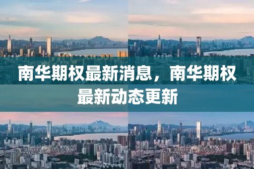 南華(hua)期權(quan)最(zui)新(xin)消(xiao)息(xi)，南華(hua)期(qi)權最新(xin)動態(tai)更(geng)新(xin)