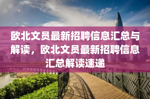 歐(ou)北(bei)文(wen)員最(zui)新(xin)招聘信息(xi)滙(hui)總(zong)與(yu)解讀，歐(ou)北(bei)文(wen)員最新招聘信息(xi)滙(hui)總(zong)解讀(du)速遞