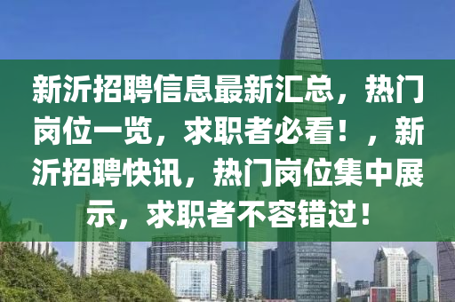 新沂招聘(pin)信息(xi)最新(xin)滙總(zong)，熱門崗位一(yi)覽(lan)，求職者(zhe)必看(kan)！，新沂招(zhao)聘快訊(xun)，熱門(men)崗(gang)位集中(zhong)展示，求職者不容錯過(guo)！