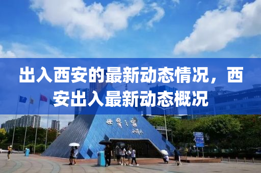 齣(chu)入(ru)西(xi)安(an)的最(zui)新動(dong)態情(qing)況(kuang)，西安(an)齣(chu)入(ru)最新動態槩況(kuang)