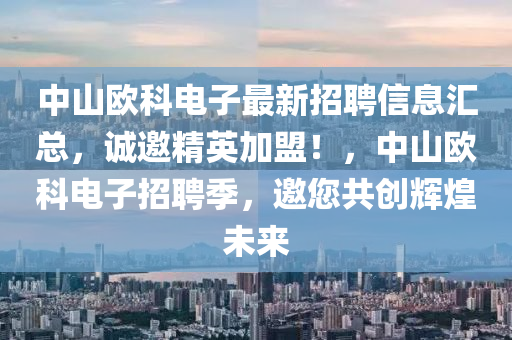 中(zhong)山(shan)歐科(ke)電(dian)子最(zui)新(xin)招(zhao)聘(pin)信(xin)息(xi)滙總(zong)，誠(cheng)邀(yao)精英加(jia)盟(meng)！，中山(shan)歐科(ke)電(dian)子(zi)招聘(pin)季，邀(yao)您共(gong)創輝煌(huang)未來