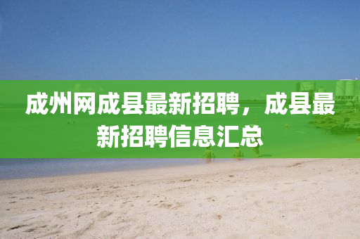 成州網(wang)成縣最(zui)新(xin)招(zhao)聘，成(cheng)縣最(zui)新(xin)招(zhao)聘信(xin)息滙(hui)總(zong)
