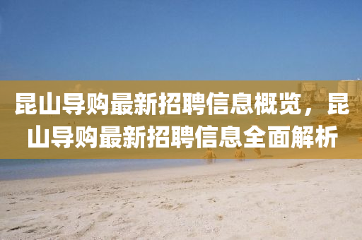 崑山導購最新(xin)招(zhao)聘信息(xi)槩覽(lan)，崑山導購最新招(zhao)聘(pin)信(xin)息全麵(mian)解析