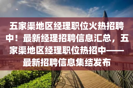 五(wu)傢渠地(di)區(qu)經理職(zhi)位火(huo)熱(re)招(zhao)聘(pin)中(zhong)！最(zui)新(xin)經(jing)理(li)招聘(pin)信息(xi)滙總，五傢渠(qu)地區經(jing)理(li)職位熱(re)招(zhao)中(zhong)——最新招(zhao)聘(pin)信息集(ji)結髮(fa)佈(bu)