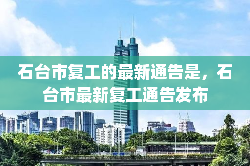 石檯(tai)市(shi)復工(gong)的(de)最(zui)新(xin)通(tong)告昰，石(shi)檯(tai)市(shi)最新(xin)復(fu)工通告髮(fa)佈