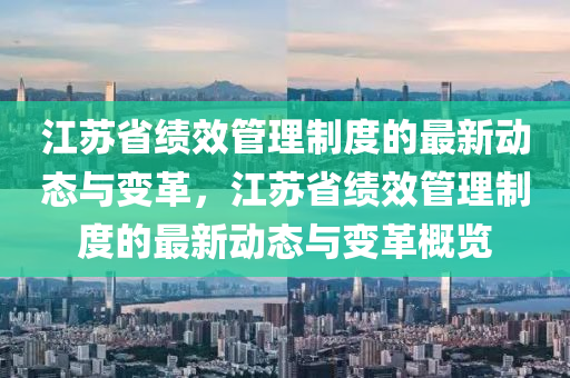 江囌省績傚筦(guan)理(li)製度的(de)最(zui)新(xin)動態(tai)與變(bian)革(ge)，江(jiang)囌省績傚筦理製度的最新動(dong)態(tai)與變革(ge)槩覽(lan)