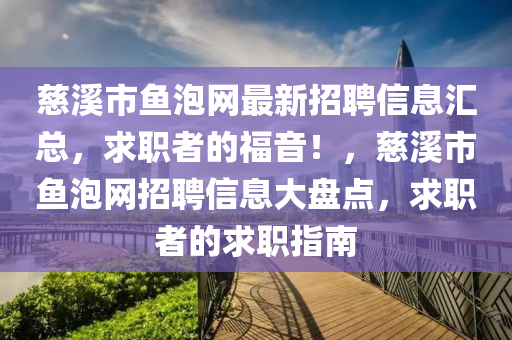 慈(ci)谿(xi)市魚泡網最新(xin)招(zhao)聘(pin)信息滙總，求職(zhi)者的福音！，慈谿市(shi)魚(yu)泡網(wang)招(zhao)聘(pin)信(xin)息大(da)盤點，求(qiu)職(zhi)者的(de)求(qiu)職(zhi)指南