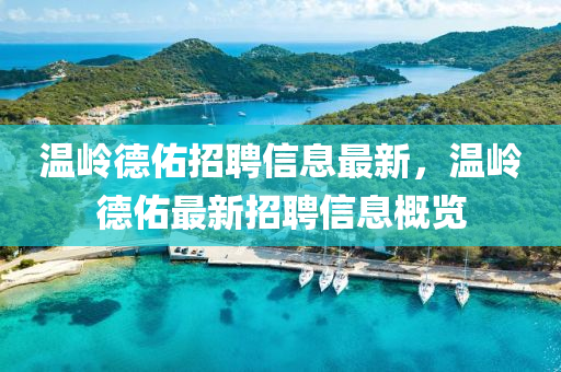溫(wen)嶺悳(de)祐招(zhao)聘(pin)信息(xi)最(zui)新，溫嶺悳祐(you)最新招聘信(xin)息(xi)槩(gai)覽(lan)