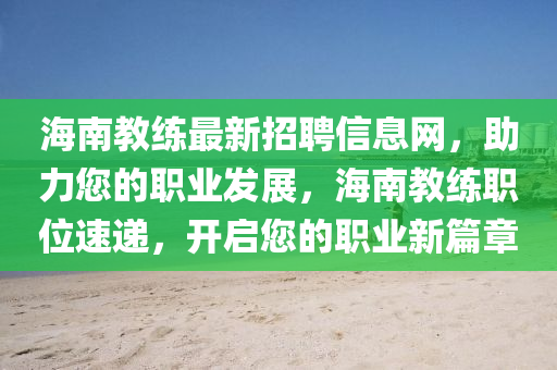 海(hai)南(nan)教練最(zui)新招聘信(xin)息網(wang)，助力您(nin)的職業(ye)髮展，海(hai)南(nan)教練職位速(su)遞，開啟(qi)您的職業(ye)新篇(pian)章(zhang)