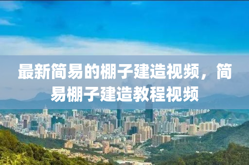 最(zui)新(xin)簡(jian)易(yi)的棚(peng)子(zi)建(jian)造視(shi)頻(pin)，簡(jian)易(yi)棚(peng)子建造(zao)教(jiao)程(cheng)視頻