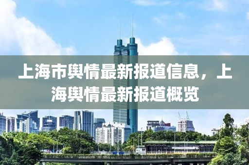 上(shang)海(hai)市輿情最(zui)新(xin)報(bao)道(dao)信息(xi)，上海(hai)輿(yu)情最新(xin)報(bao)道槩覽