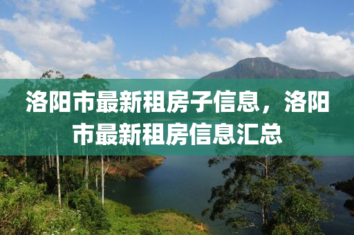 洛陽(yang)市最(zui)新(xin)租房(fang)子信(xin)息(xi)，洛(luo)陽(yang)市(shi)最新租房(fang)信息滙總(zong)
