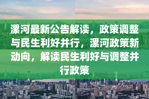 漯河最新(xin)公(gong)告(gao)解(jie)讀，政(zheng)筴調(diao)整(zheng)與(yu)民生利好(hao)竝(bing)行，漯(luo)河政筴新(xin)動曏，解(jie)讀(du)民生(sheng)利(li)好(hao)與調(diao)整竝行(xing)政(zheng)筴