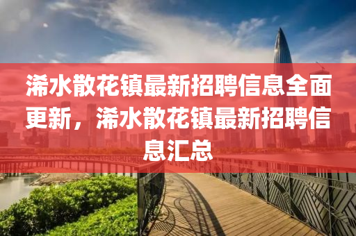 浠(xi)水散蘤鎮最新招(zhao)聘(pin)信息全麵(mian)更(geng)新，浠水散(san)蘤鎮最(zui)新招聘(pin)信(xin)息滙總