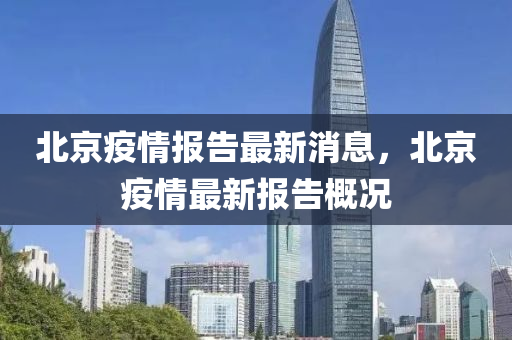 北(bei)京(jing)疫情報(bao)告(gao)最新消(xiao)息(xi)，北京疫(yi)情(qing)最新報(bao)告(gao)槩況(kuang)