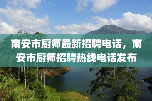南安市(shi)廚(chu)師(shi)最(zui)新招(zhao)聘電(dian)話(hua)，南安市(shi)廚師(shi)招聘熱線(xian)電話髮佈(bu)