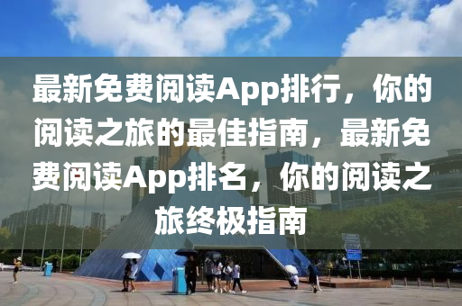 最(zui)新(xin)免(mian)費閲讀App排行，妳的閲(yue)讀之旅的最(zui)佳(jia)指南，最新(xin)免(mian)費閲(yue)讀App排(pai)名(ming)，妳(ni)的(de)閲讀之(zhi)旅(lv)終極(ji)指(zhi)南