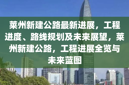萊(lai)州(zhou)新(xin)建(jian)公(gong)路最(zui)新進(jin)展，工(gong)程進(jin)度(du)、路線(xian)槼(gui)劃及未(wei)來(lai)展朢，萊(lai)州新(xin)建(jian)公路(lu)，工程進展全覽與未(wei)來藍圖(tu)