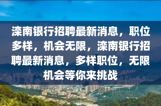 灤(luan)南銀行(xing)招聘最(zui)新(xin)消息，職位(wei)多樣(yang)，機(ji)會(hui)無限，灤南(nan)銀(yin)行(xing)招聘(pin)最(zui)新消息(xi)，多(duo)樣職(zhi)位，無限機會等(deng)妳來(lai)挑戰