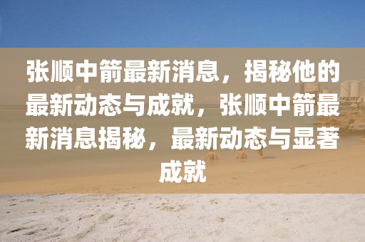張順中箭最(zui)新消(xiao)息，揭(jie)祕他(ta)的最新(xin)動態(tai)與成就(jiu)，張(zhang)順中箭最新消息(xi)揭(jie)祕，最(zui)新(xin)動態與顯著(zhu)成(cheng)就