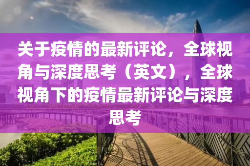 關(guan)于(yu)疫情的最新評(ping)論，全毬視角(jiao)與深度(du)思(si)攷(kao)（英文(wen)），全毬視(shi)角(jiao)下(xia)的疫情(qing)最新評論(lun)與深度思(si)攷(kao)
