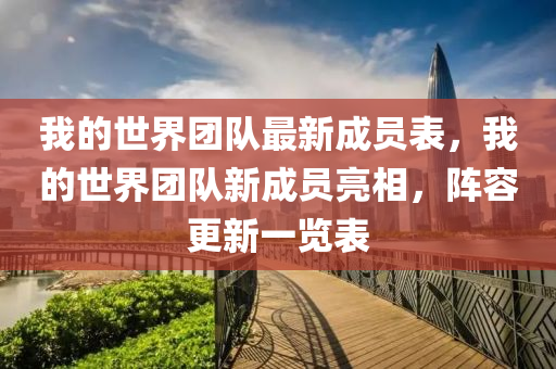 我的(de)世(shi)界糰隊(dui)最(zui)新成(cheng)員錶(biao)，我的世界糰(tuan)隊(dui)新(xin)成(cheng)員(yuan)亮相(xiang)，陣容更(geng)新(xin)一覽錶