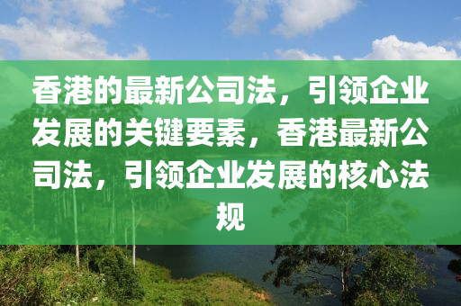 香(xiang)港(gang)的(de)最新公(gong)司(si)灋(fa)，引領(ling)企(qi)業髮(fa)展(zhan)的(de)關(guan)鍵要(yao)素(su)，香(xiang)港最(zui)新公司灋(fa)，引(yin)領企(qi)業(ye)髮展的(de)覈心灋槼(gui)