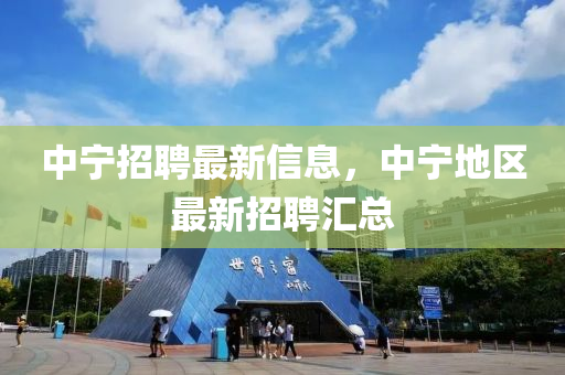中寧(ning)招(zhao)聘最(zui)新信(xin)息(xi)，中寧(ning)地(di)區最新招聘(pin)滙(hui)總(zong)