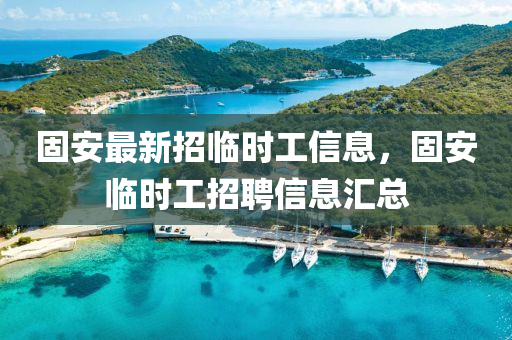 固安最新(xin)招臨(lin)時(shi)工(gong)信息，固(gu)安臨時(shi)工(gong)招聘(pin)信(xin)息滙總