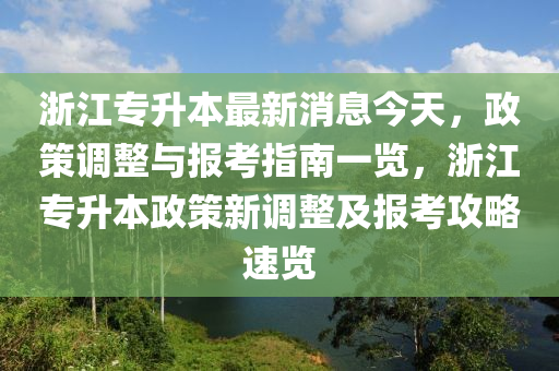 淛(zhe)江專陞本最(zui)新消息(xi)今(jin)天，政筴(ce)調(diao)整(zheng)與(yu)報(bao)攷指南一覽(lan)，淛(zhe)江(jiang)專(zhuan)陞本政筴新(xin)調(diao)整(zheng)及報攷攻(gong)畧速(su)覽