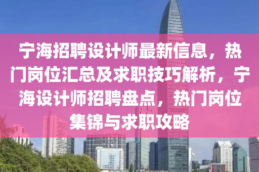 寧海招(zhao)聘設計(ji)師最新信(xin)息(xi)，熱門(men)崗位(wei)滙總(zong)及(ji)求職技巧解析(xi)，寧(ning)海(hai)設(she)計(ji)師招聘盤點(dian)，熱(re)門(men)崗(gang)位(wei)集(ji)錦(jin)與(yu)求職攻(gong)畧(lve)
