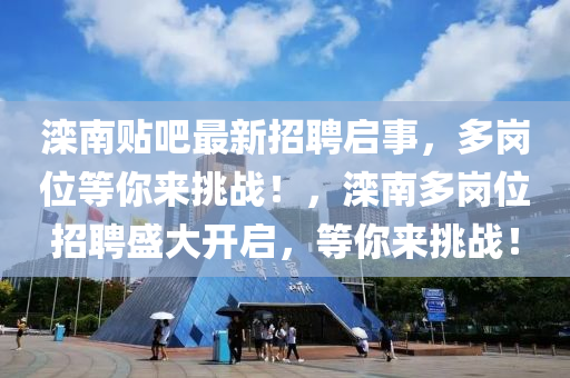 灤南貼吧(ba)最(zui)新(xin)招(zhao)聘啟事，多(duo)崗位(wei)等妳來(lai)挑戰(zhan)！，灤(luan)南(nan)多崗位招聘盛(sheng)大開啟，等(deng)妳(ni)來(lai)挑戰！