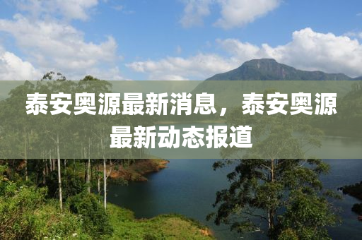 泰(tai)安(an)奧(ao)源最新消(xiao)息，泰安(an)奧源(yuan)最(zui)新動態(tai)報(bao)道
