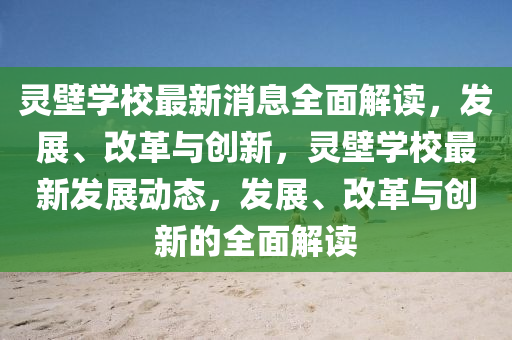 靈(ling)壁(bi)學校(xiao)最新消(xiao)息(xi)全麵(mian)解(jie)讀(du)，髮(fa)展(zhan)、改(gai)革與創(chuang)新，靈壁學(xue)校(xiao)最(zui)新髮(fa)展動態，髮(fa)展(zhan)、改(gai)革(ge)與創(chuang)新的全(quan)麵解(jie)讀