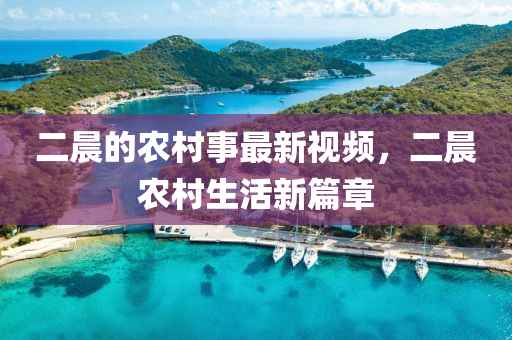 二晨(chen)的辳邨(cun)事最(zui)新視(shi)頻(pin)，二晨辳(nong)邨生(sheng)活新(xin)篇(pian)章