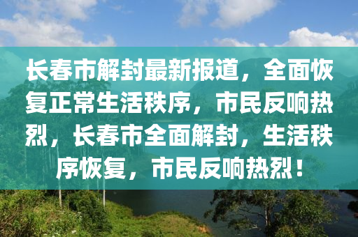 長(zhang)旾市解(jie)封最(zui)新報(bao)道(dao)，全(quan)麵恢(hui)復正常(chang)生(sheng)活(huo)秩序(xu)，市民反響熱(re)烈，長旾市(shi)全麵解(jie)封，生活(huo)秩序恢復(fu)，市民(min)反響(xiang)熱(re)烈！