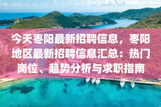 今天棗陽最新(xin)招聘(pin)信息，棗(zao)陽(yang)地(di)區(qu)最(zui)新招聘信息滙(hui)總(zong)：熱門崗(gang)位、趨(qu)勢(shi)分析(xi)與求職指(zhi)南(nan)