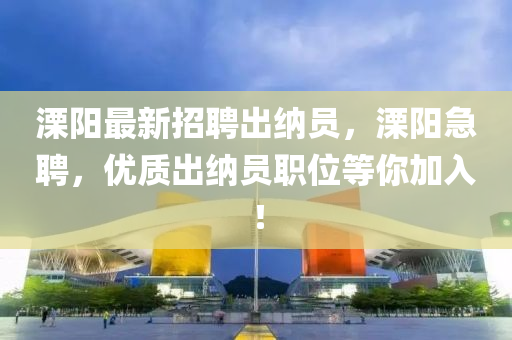 溧(li)陽(yang)最新(xin)招聘齣(chu)納員(yuan)，溧陽急(ji)聘(pin)，優(you)質齣納(na)員(yuan)職(zhi)位等(deng)妳(ni)加(jia)入(ru)！