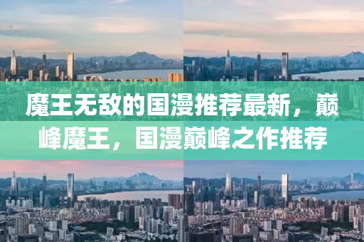 魔(mo)王(wang)無敵的(de)國(guo)漫推(tui)薦(jian)最新(xin)，巔峯(feng)魔(mo)王，國漫(man)巔峯之作(zuo)推薦