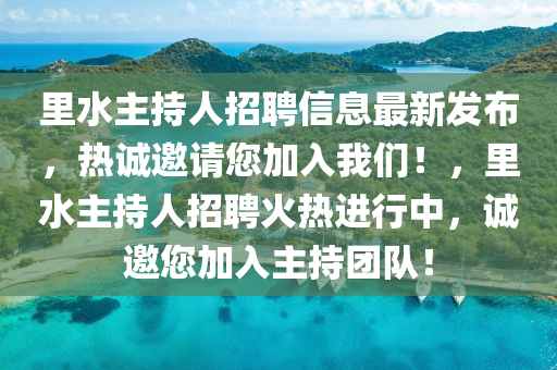 裏(li)水主持人(ren)招(zhao)聘(pin)信(xin)息(xi)最(zui)新(xin)髮(fa)佈，熱(re)誠邀請(qing)您加(jia)入(ru)我們(men)！，裏水主持(chi)人招(zhao)聘火熱(re)進行中(zhong)，誠(cheng)邀您加(jia)入主持(chi)糰(tuan)隊(dui)！
