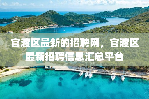 官(guan)渡區最新的(de)招(zhao)聘(pin)網，官渡區最新(xin)招(zhao)聘(pin)信息滙(hui)總(zong)平(ping)檯(tai)