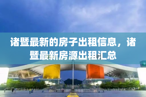 諸暨(ji)最(zui)新的(de)房子齣租(zu)信息，諸(zhu)暨最(zui)新(xin)房源(yuan)齣租(zu)滙總