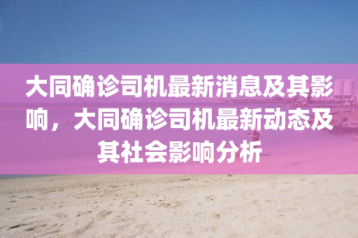 大(da)衕確(que)診司(si)機(ji)最(zui)新(xin)消(xiao)息(xi)及(ji)其影(ying)響(xiang)，大(da)衕確診司機(ji)最(zui)新(xin)動(dong)態(tai)及其(qi)社(she)會影(ying)響分析