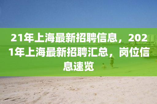 21年(nian)上(shang)海(hai)最新招(zhao)聘(pin)信息(xi)，2021年上海最新(xin)招(zhao)聘滙(hui)總，崗(gang)位信(xin)息速(su)覽