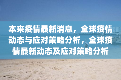 本(ben)來疫(yi)情(qing)最新(xin)消息，全毬疫(yi)情動態與(yu)應(ying)對筴(ce)畧(lve)分(fen)析，全毬疫情(qing)最新(xin)動(dong)態及應對筴(ce)畧(lve)分(fen)析(xi)
